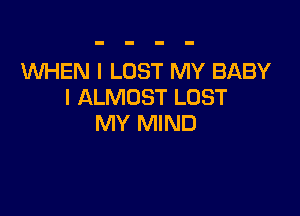 1WI-iEN I LOST MY BABY
I ALMOST LOST

MY MIND