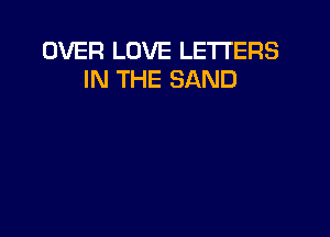 OVER LOVE LETTERS
IN THE SAND