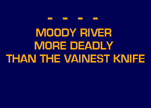 MOODY RIVER
MORE DEADLY
THAN THE VAINEST KNIFE