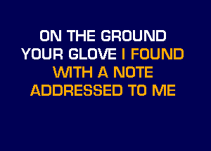 ON THE GROUND
YOUR GLOVE I FOUND
WITH A NOTE
ADDRESSED TO ME