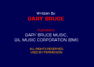 W ritten By

GARY BRUCE MUSIC,
GIL MUSIC CORPORATION EBMIJ

ALL RIGHTS RESERVED
USED BY PERMISSION