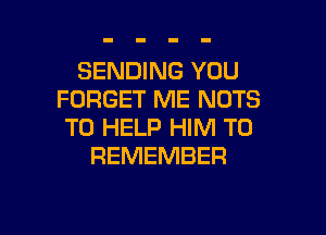 SENDING YOU
FORGET ME NUTS

TO HELP HIM TO
REMEMBER