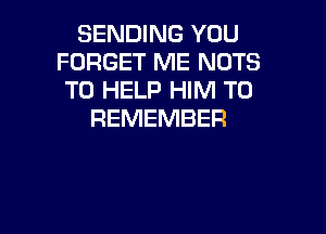 SENDING YOU
FORGET ME NUTS
TO HELP HIM TO

REMEMBER