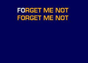 FORGET ME NOT
FORGET ME NOT