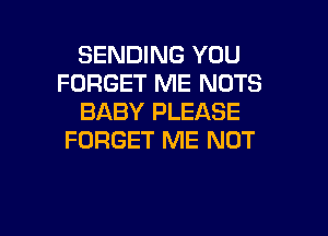 SENDING YOU
FORGET ME NUTS
BABY PLEASE

FORGET ME NOT