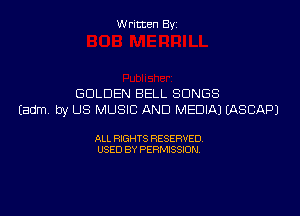 Written Byi

GOLDEN BELL SONGS
Eadm. by US MUSIC AND MEDIA) IASCAPJ

ALL RIGHTS RESERVED.
USED BY PERMISSION.