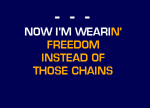 NOW I'M WEARIN'
FREEDOM

INSTEAD OF
THOSE CHAINS