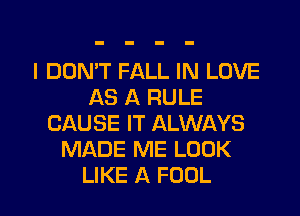 I DON'T FALL IN LOVE
AS A RULE
CAUSE IT ALWAYS
MADE ME LOOK

LIKE A FOOL l