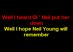 Well I heard OI ' Neil put her
down

Well I hope Neil Young will
remember