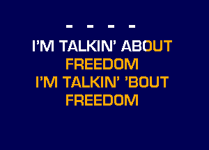 I'M TALKIN' ABOUT
FREEDOM

I'M TALKIN' 'BOUT
FREEDOM