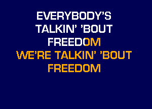 EVERYBODY'S
TALKIN' 'BUUT
FREEDOM

WE'RE TALKIN' 'BUUT
FREEDOM