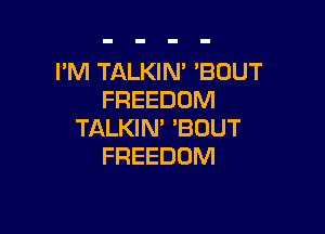 I'M TALKIN' BOUT
FREEDOM

TALKIN' 'BOUT
FREEDOM