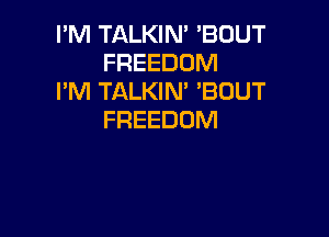 I'M TALKIN' 'BUUT
FREEDOM
I'M TALKIM 'BUUT

FREEDOM