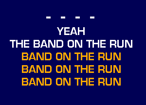 YEAH
THE BAND ON THE RUN
BAND ON THE RUN
BAND ON THE RUN
BAND ON THE RUN