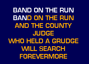 BAND ON THE RUN
BAND ON THE RUN
AND THE COUNTY
JUDGE
WHO HELD A GRUDGE
WILL SEARCH
FOREVERMORE