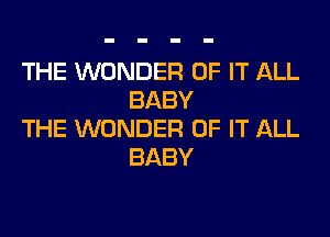 THE WONDER OF IT ALL
BABY

THE WONDER OF IT ALL
BABY