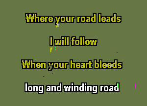 Where your road leads

I will follow
'i

When your heart bleeds

long and winding road
