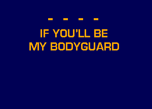 IF YOU'LL BE
MY BODYGUARD