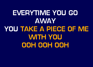 EVERYTIME YOU GO
AWAY
YOU TAKE A PIECE OF ME
WITH YOU
00H 00H 00H
