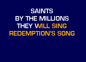 SAINTS
BY THE MILLIONS
THEY WILL SING

REDEMPTION'S SONG