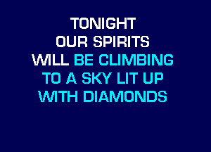 TONIGHT
OUR SPIRITS
1WILL BE CLIMBING
TO A SKY LIT UP
WTH DIAMONDS