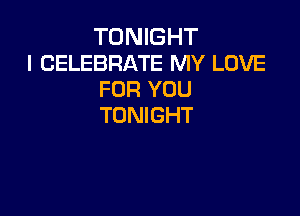 TONIGHT
I CELEBRATE MY LOVE
FOR YOU

TONIGHT