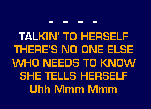 TALKIN' T0 HERSELF
THERE'S NO ONE ELSE
WHO NEEDS TO KNOW

SHE TELLS HERSELF

Uhh Mmm Mmm