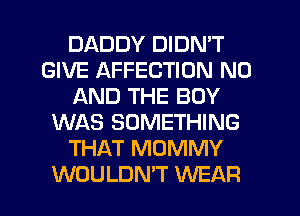 DADDY DIDN'T
GIVE AFFECTION N0
AND THE BOY
WAS SOMETHING
THAT MUMMY
WOULDN'T WEAR