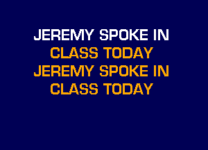 JEREMY SPOKE IN
CLASS TODAY
JEREMY SPOKE IN
CLASS TODAY

g