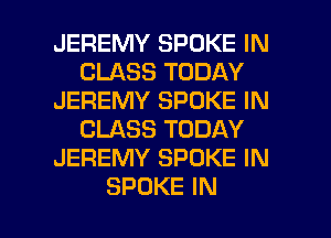 JEREMY SPOKE IN
CLASSTODAY
JEREMY SPOKE IN
CLASSTODAY
JEREMY SPOKE IN

SPOKE IN I