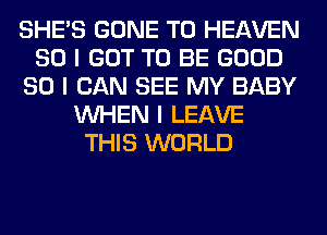 SHE'S GONE T0 HEAVEN
SO I GOT TO BE GOOD
SO I CAN SEE MY BABY
INHEN I LEAVE
THIS WORLD