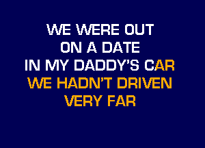WE WERE OUT
ON A DATE
IN MY DADDY'S CAR
WE HADNT DRIVEN
VERY FAR