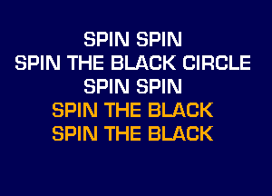 SPIN SPIN
SPIN THE BLACK CIRCLE
SPIN SPIN
SPIN THE BLACK
SPIN THE BLACK