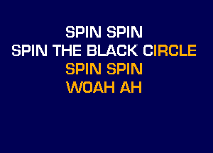 SPIN SPIN
SPIN THE BLACK CIRCLE
SPIN SPIN

WOAH AH