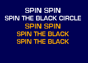 SPIN SPIN
SPIN THE BLACK CIRCLE

SPIN SPIN
SPIN THE BLACK
SPIN THE BLACK