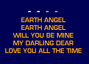 EARTH ANGEL
EARTH ANGEL
WILL YOU BE MINE
MY DARLING DEAR
LOVE YOU ALL THE TIME
