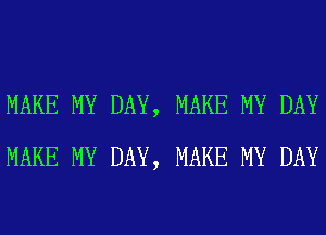 MAKE MY DAY, MAKE MY DAY
MAKE MY DAY, MAKE MY DAY