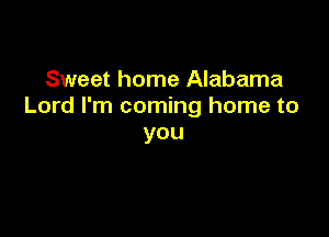 Sweet home Alabama
Lord I'm coming home to

you