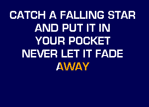 CATCH A FALLING STAR
AND PUT IT IN
YOUR POCKET

NEVER LET IT FADE
AWAY