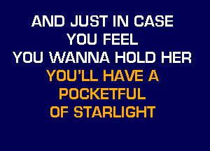 AND JUST IN CASE
YOU FEEL
YOU WANNA HOLD HER
YOU'LL HAVE A
POCKETFUL
0F STARLIGHT