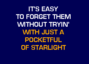 IT'S EASY
TO FORGET THEM
WTHOUT TRYIN'

WITH JUST A
POCKETFUL
0F STARLIGHT