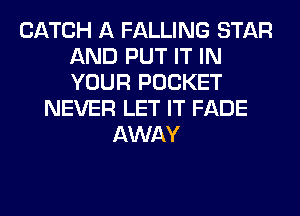 CATCH A FALLING STAR
AND PUT IT IN
YOUR POCKET

NEVER LET IT FADE
AWAY