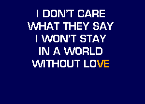 I DON'T CARE
WHAT THEY SAY
IKNUNTENAY
IN A WORLD

WITHOUT LOVE