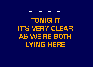 TONIGHT
IT'S VERY CLEAR

AS WE'RE BOTH
LYING HERE