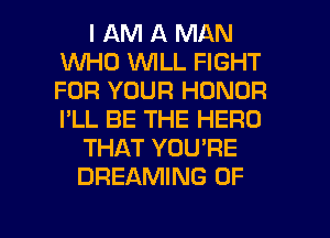 I AM A MAN
WHO WILL FIGHT
FOR YOUR HONOR
I'LL BE THE HERD

THAT YOU'RE

DREAMING 0F

g