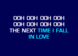 00H OOH OOH OOH
00H 00H OOH OOH
THE NEXT TIME I FALL
IN LOVE