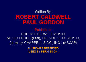 Written Byi

BOBBY CALDWELL MUSIC,
MUSIC FORCE (BMI), FRENCH SURF MUSIC,

(adm. by CHAPPELL 8L 00., INC.) (ASCAP)

ALL RIGHTS RESERVED.
USED BY PERMISSION.