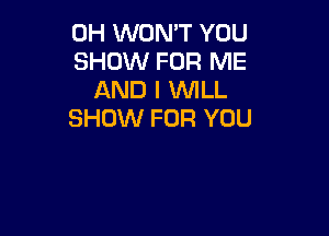 0H WON'T YOU
SHOW FOR ME
AND I 1WILL

SHOW FOR YOU