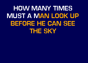 HOW MANY TIMES
MUST A MAN LOOK UP
BEFORE HE CAN SEE
THE SKY