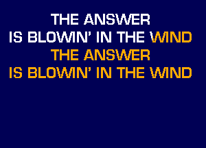 THE ANSWER

IS BLOUVIN' IN THE WIND
THE ANSWER

IS BLOUVIN' IN THE WIND